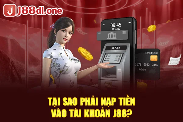 Tại sao phải nạp tiền vào tài khoản J88?