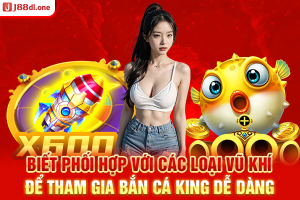 Biết phối hợp với các loại vũ khí để tham gia bắn cá king dễ dàng